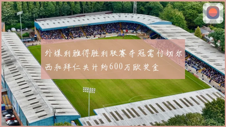 外媒利雅得胜利联赛夺冠需付切尔西和拜仁共计约600万欧奖金