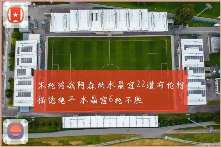 末轮将战阿森纳水晶宫22遭布伦特福德绝平 水晶宫6轮不胜