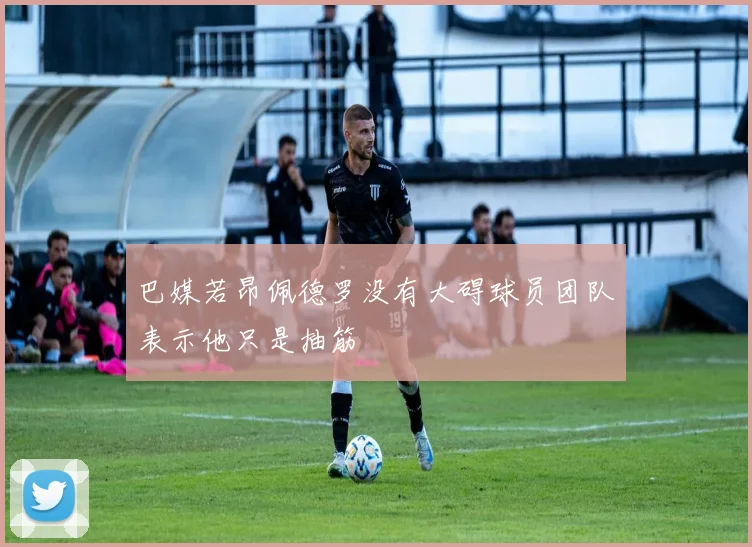 巴媒若昂佩德罗没有大碍球员团队表示他只是抽筋