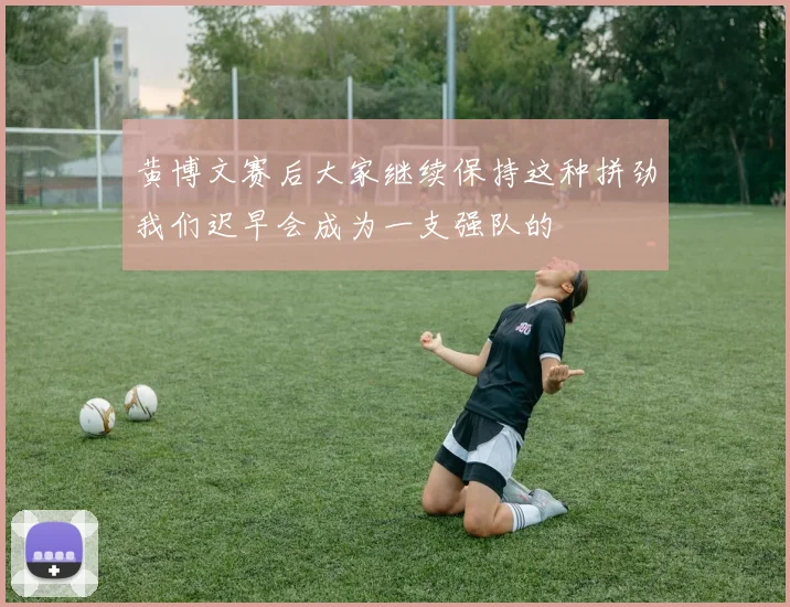 黄博文赛后大家继续保持这种拼劲我们迟早会成为一支强队的