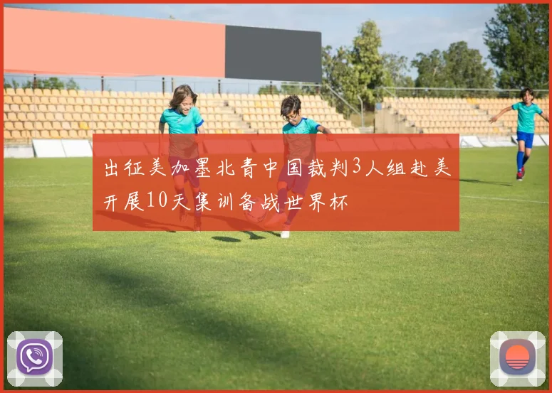 出征美加墨北青中国裁判3人组赴美开展10天集训备战世界杯