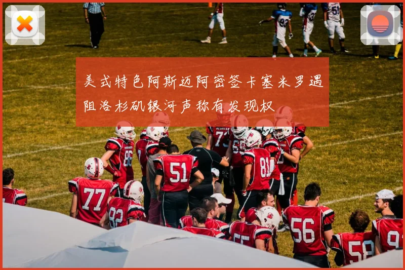 美式特色阿斯迈阿密签卡塞米罗遇阻洛杉矶银河声称有发现权