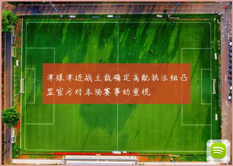 津媒津连战主裁确定高配执法组凸显官方对本场赛事的重视